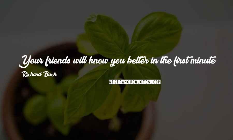 Richard Bach Quotes: Your friends will know you better in the first minute you meet than your acquaintances will know you in a thousand years.