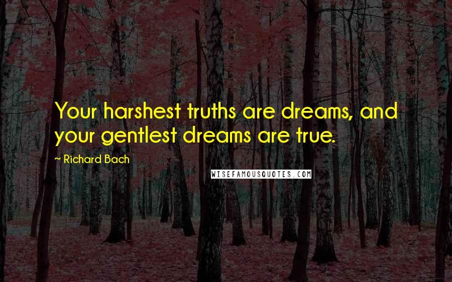 Richard Bach Quotes: Your harshest truths are dreams, and your gentlest dreams are true.