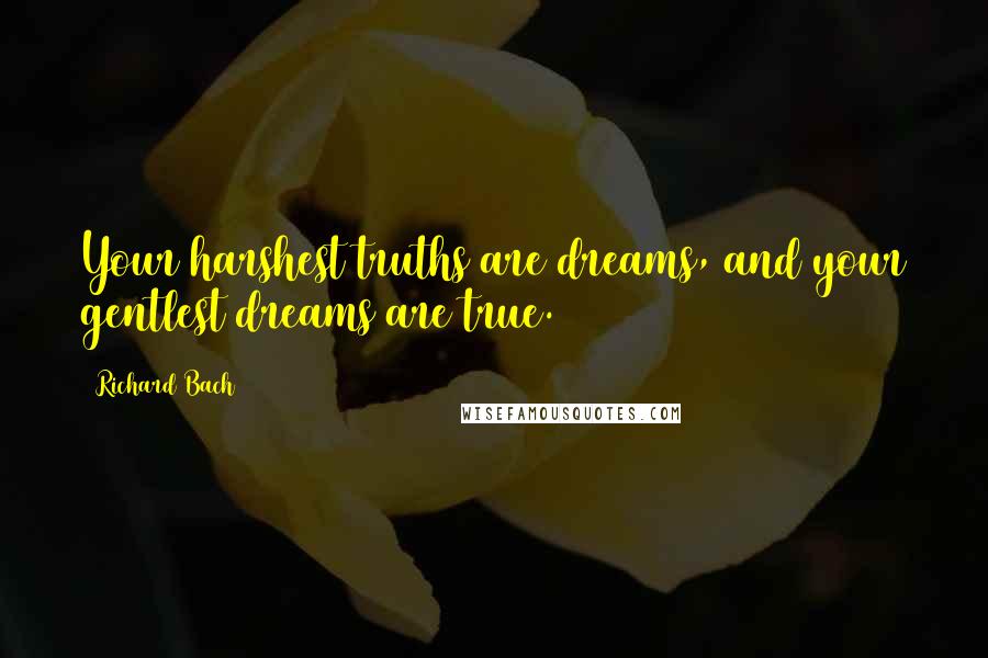 Richard Bach Quotes: Your harshest truths are dreams, and your gentlest dreams are true.