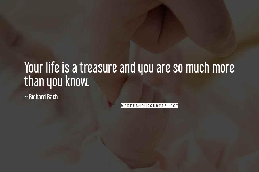 Richard Bach Quotes: Your life is a treasure and you are so much more than you know.