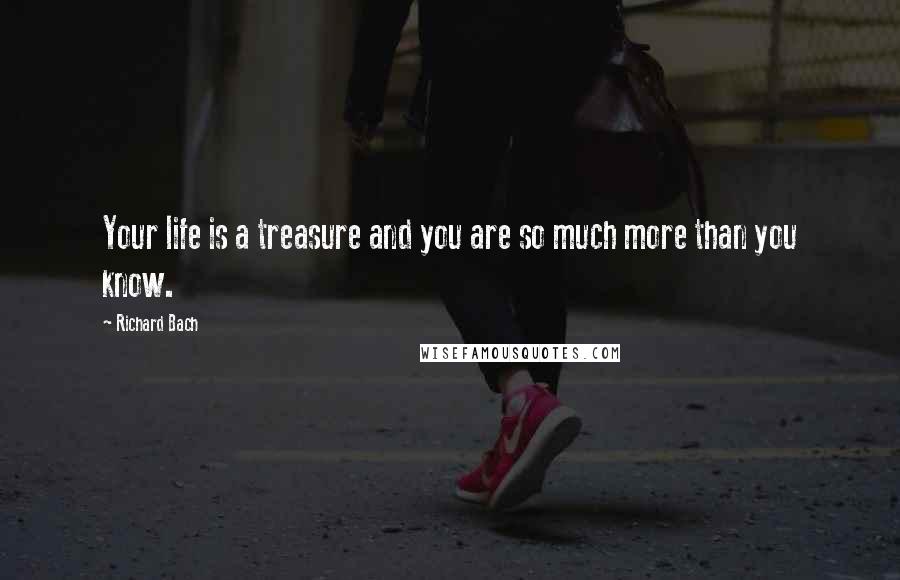 Richard Bach Quotes: Your life is a treasure and you are so much more than you know.