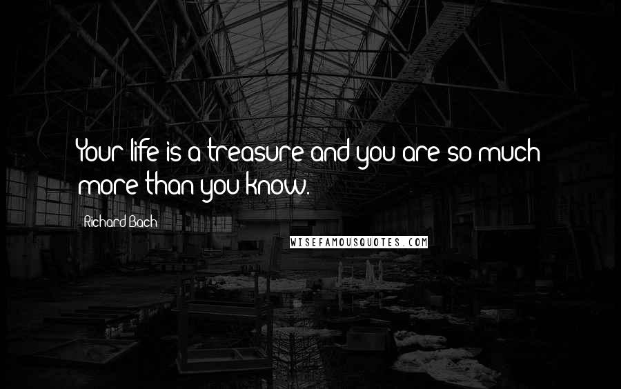 Richard Bach Quotes: Your life is a treasure and you are so much more than you know.