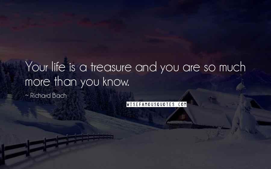 Richard Bach Quotes: Your life is a treasure and you are so much more than you know.