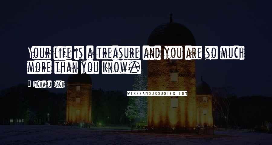 Richard Bach Quotes: Your life is a treasure and you are so much more than you know.