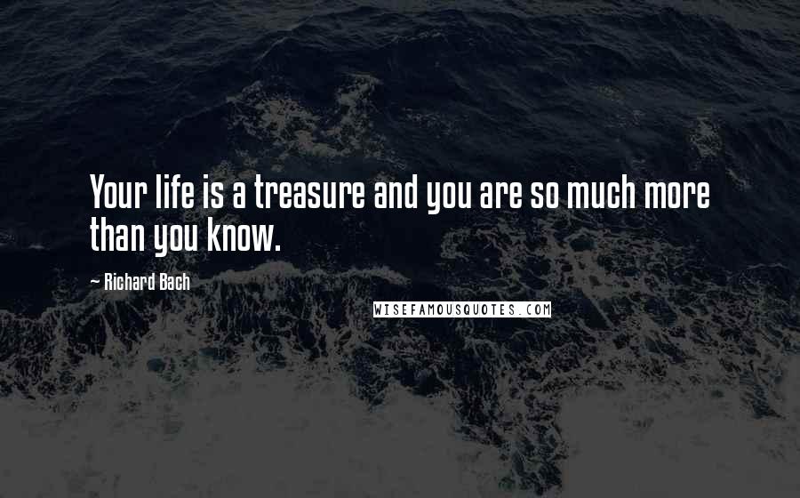 Richard Bach Quotes: Your life is a treasure and you are so much more than you know.