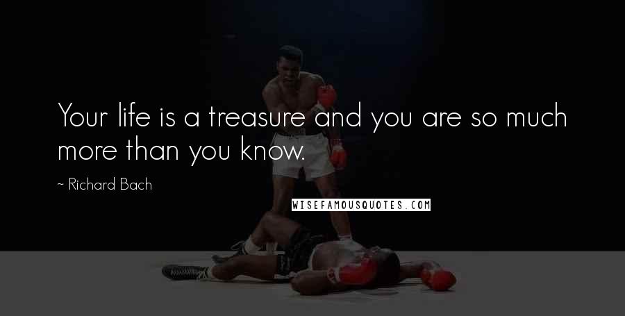 Richard Bach Quotes: Your life is a treasure and you are so much more than you know.