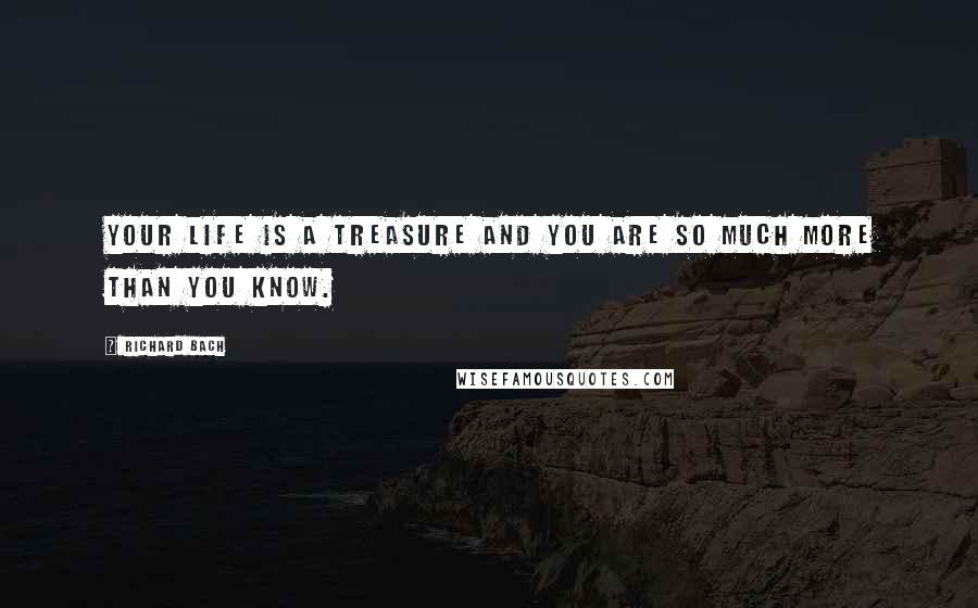 Richard Bach Quotes: Your life is a treasure and you are so much more than you know.