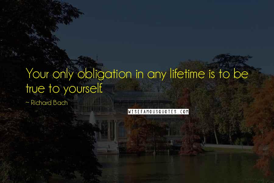 Richard Bach Quotes: Your only obligation in any lifetime is to be true to yourself.