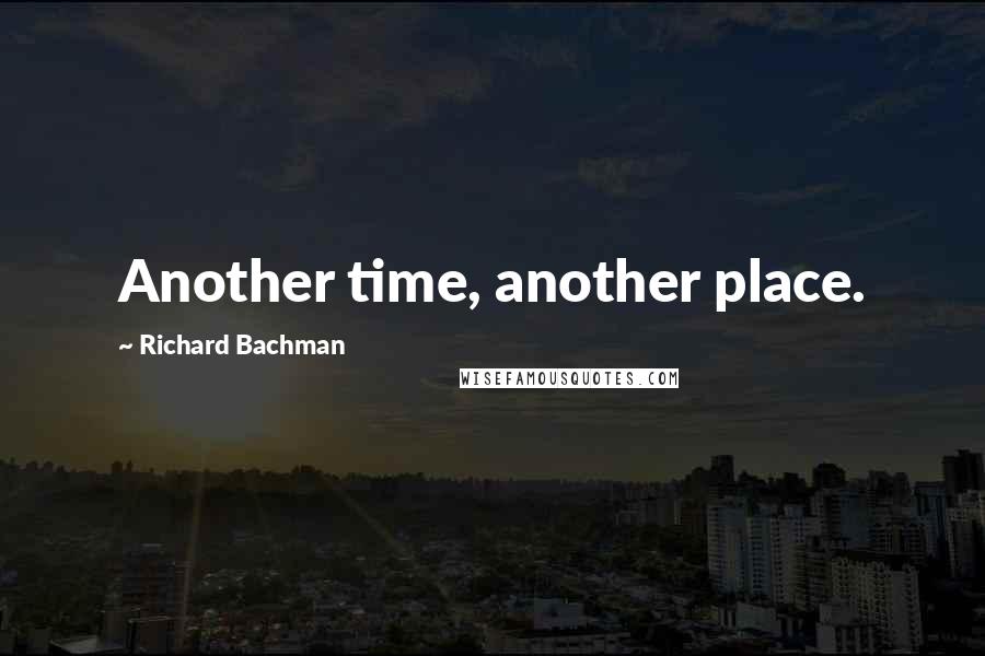 Richard Bachman Quotes: Another time, another place.