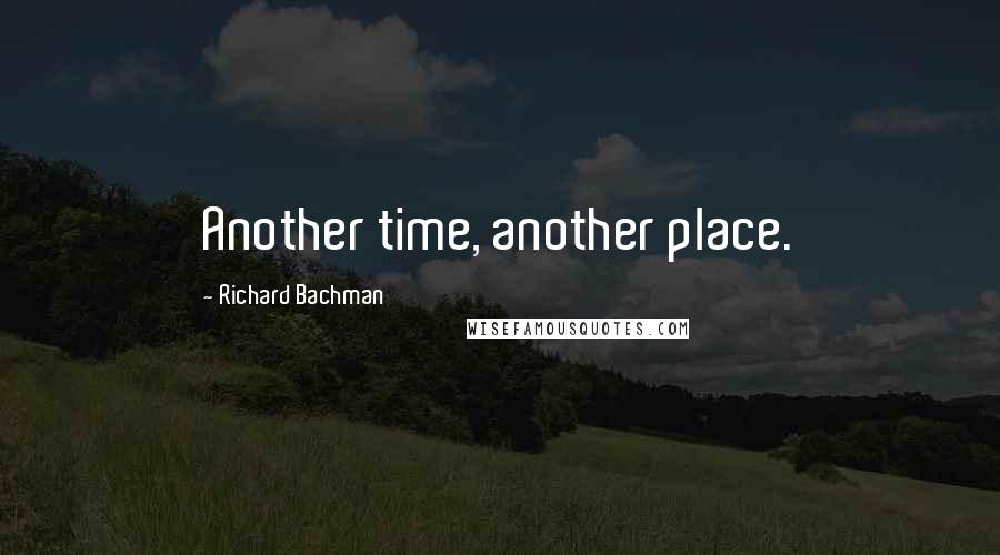 Richard Bachman Quotes: Another time, another place.