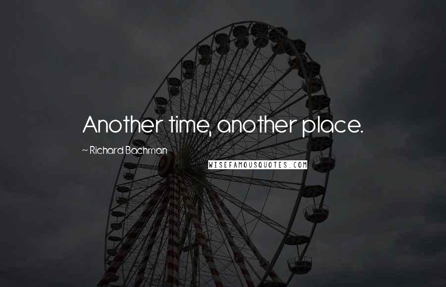 Richard Bachman Quotes: Another time, another place.