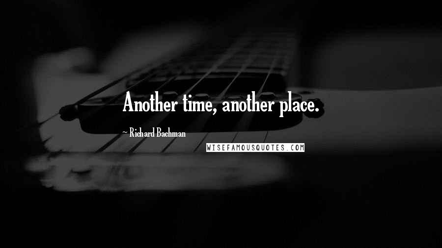 Richard Bachman Quotes: Another time, another place.