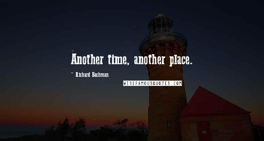 Richard Bachman Quotes: Another time, another place.