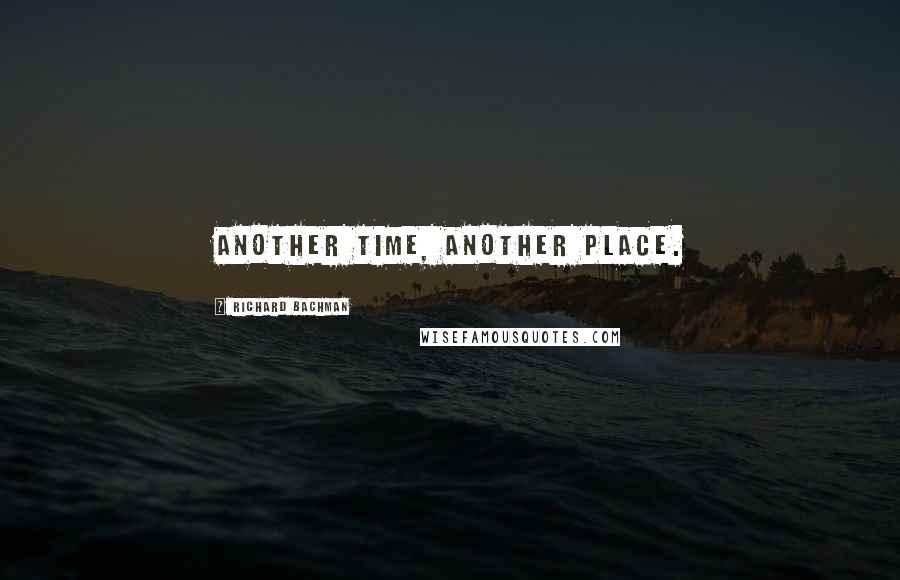 Richard Bachman Quotes: Another time, another place.