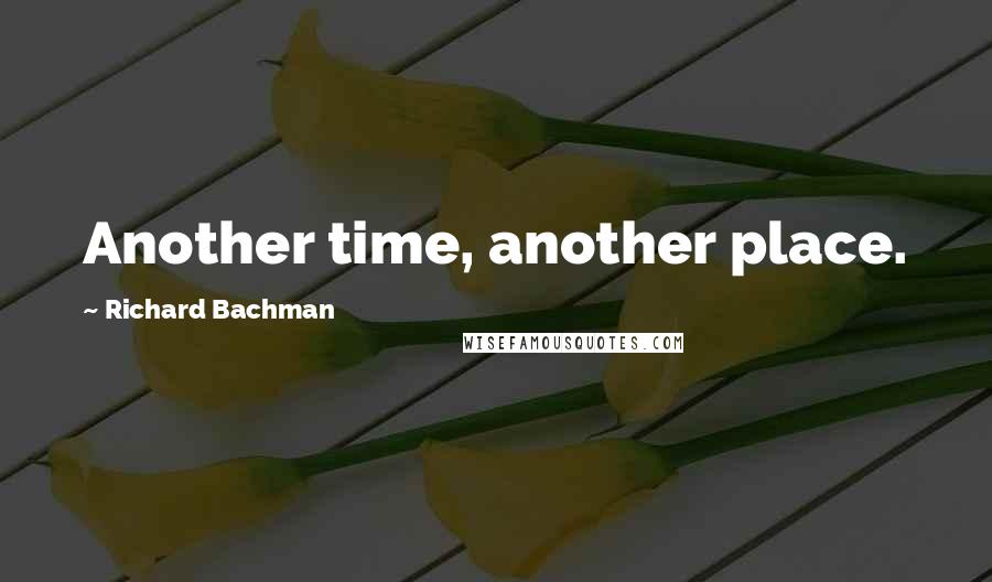 Richard Bachman Quotes: Another time, another place.