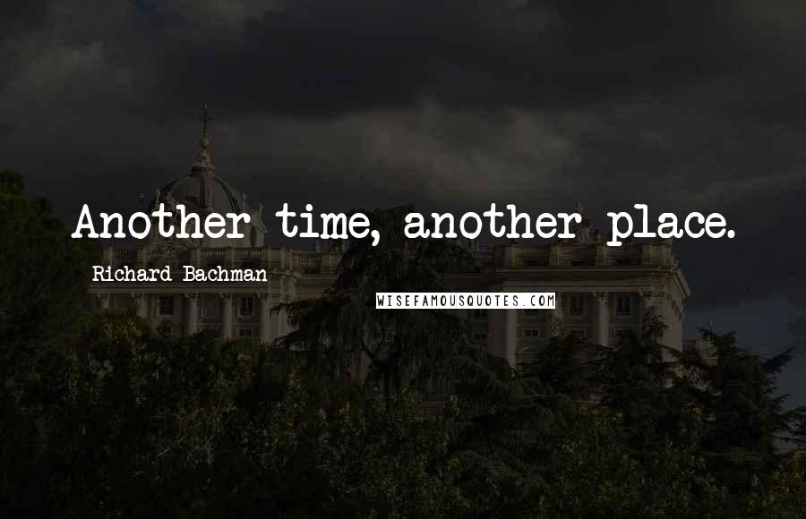 Richard Bachman Quotes: Another time, another place.