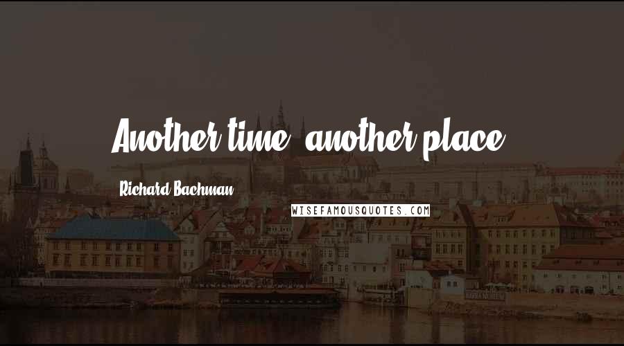 Richard Bachman Quotes: Another time, another place.