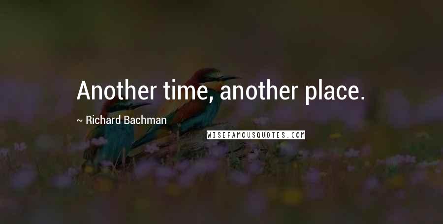 Richard Bachman Quotes: Another time, another place.