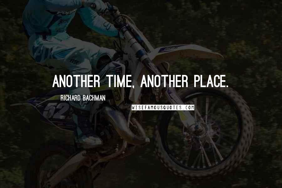 Richard Bachman Quotes: Another time, another place.