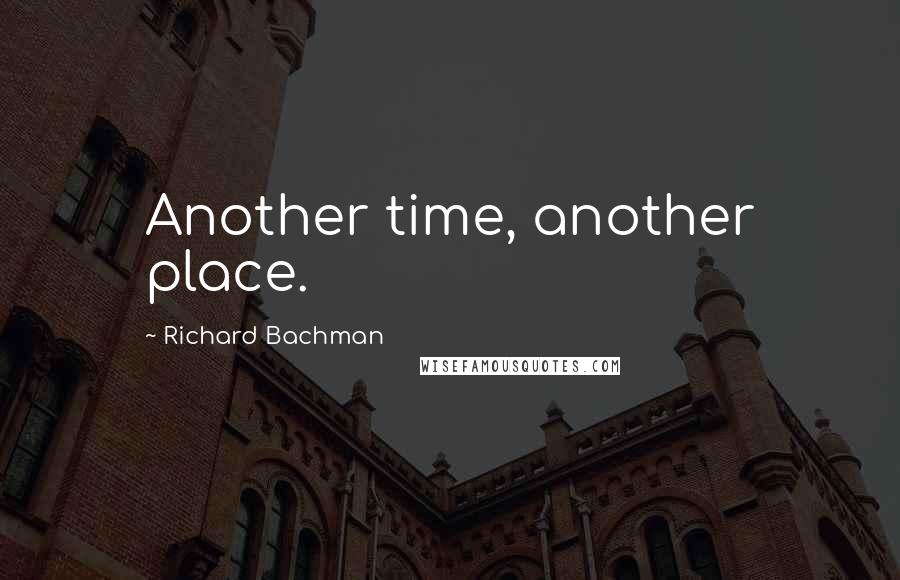Richard Bachman Quotes: Another time, another place.
