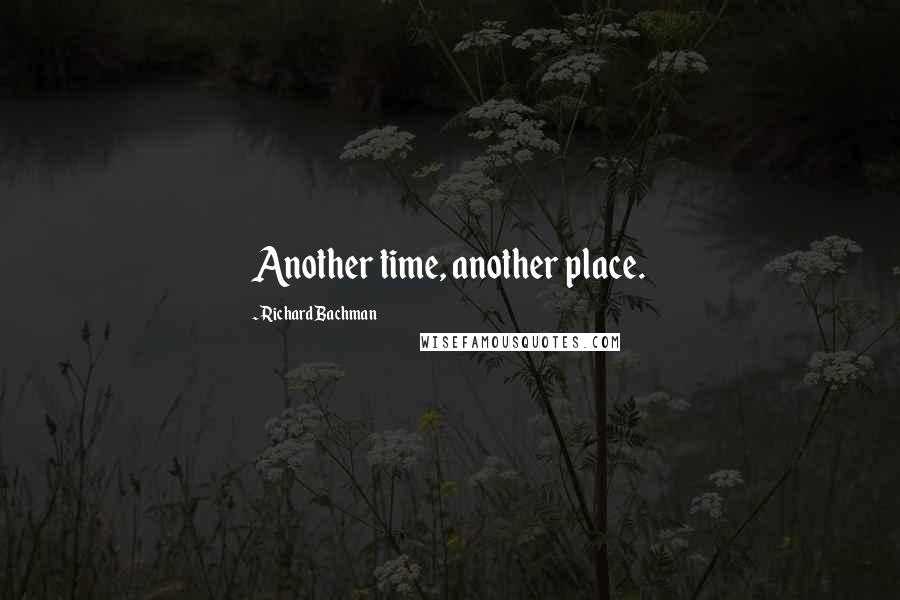 Richard Bachman Quotes: Another time, another place.