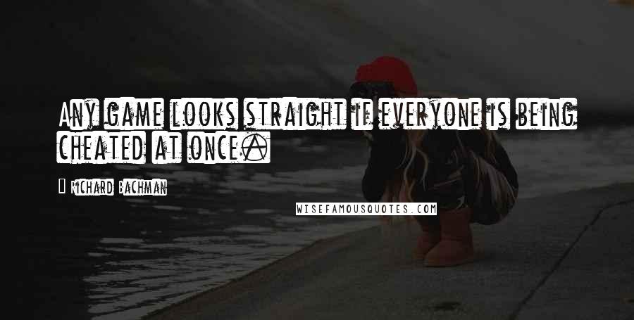 Richard Bachman Quotes: Any game looks straight if everyone is being cheated at once.