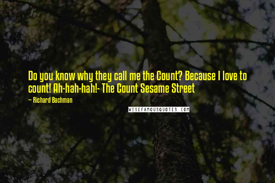 Richard Bachman Quotes: Do you know why they call me the Count? Because I love to count! Ah-hah-hah!- The Count Sesame Street