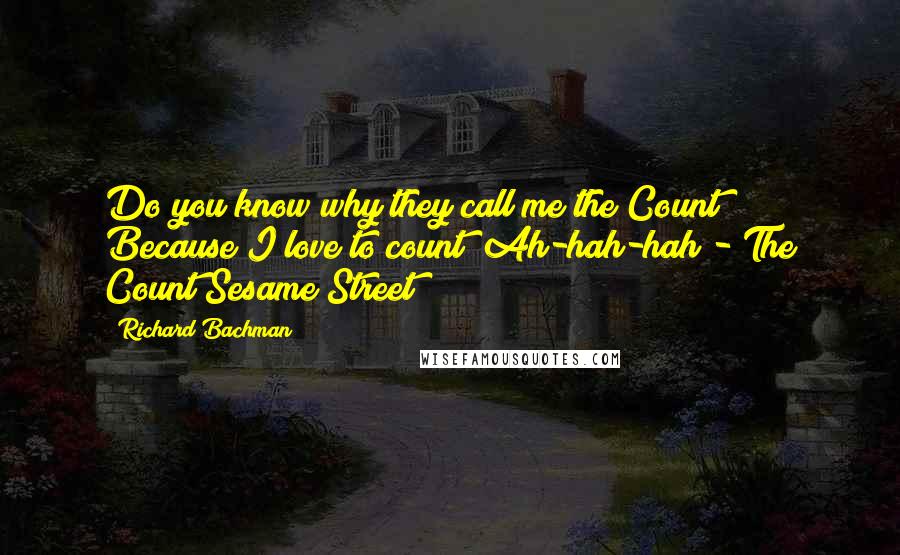 Richard Bachman Quotes: Do you know why they call me the Count? Because I love to count! Ah-hah-hah!- The Count Sesame Street