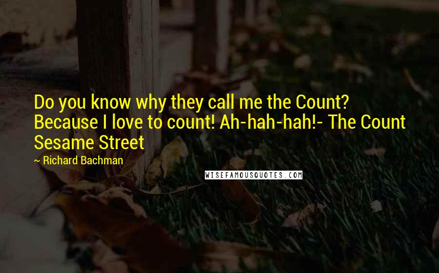 Richard Bachman Quotes: Do you know why they call me the Count? Because I love to count! Ah-hah-hah!- The Count Sesame Street