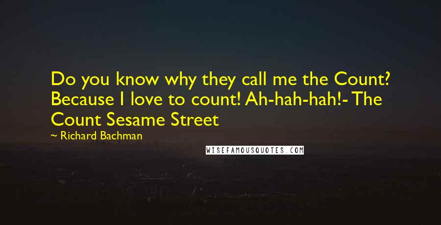 Richard Bachman Quotes: Do you know why they call me the Count? Because I love to count! Ah-hah-hah!- The Count Sesame Street