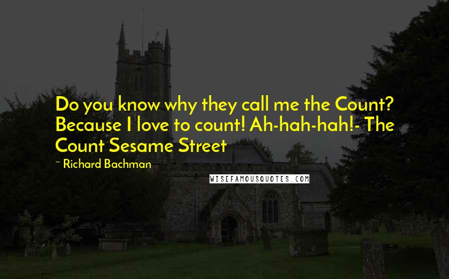 Richard Bachman Quotes: Do you know why they call me the Count? Because I love to count! Ah-hah-hah!- The Count Sesame Street