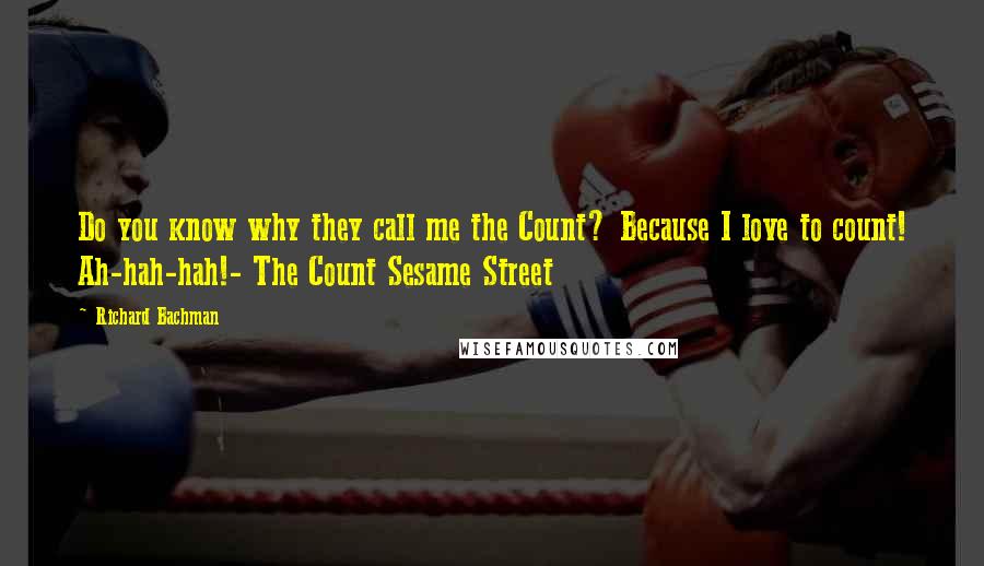 Richard Bachman Quotes: Do you know why they call me the Count? Because I love to count! Ah-hah-hah!- The Count Sesame Street