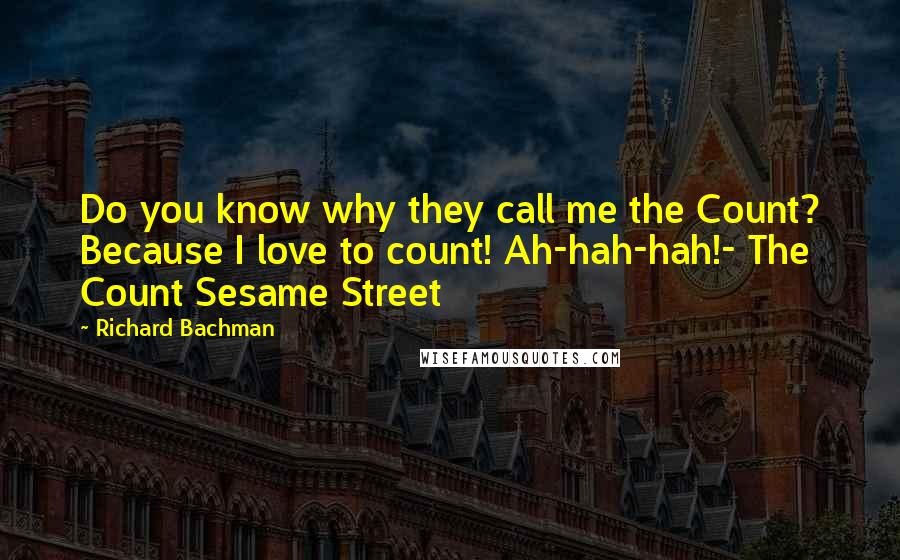 Richard Bachman Quotes: Do you know why they call me the Count? Because I love to count! Ah-hah-hah!- The Count Sesame Street