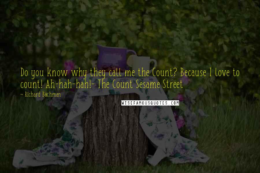 Richard Bachman Quotes: Do you know why they call me the Count? Because I love to count! Ah-hah-hah!- The Count Sesame Street