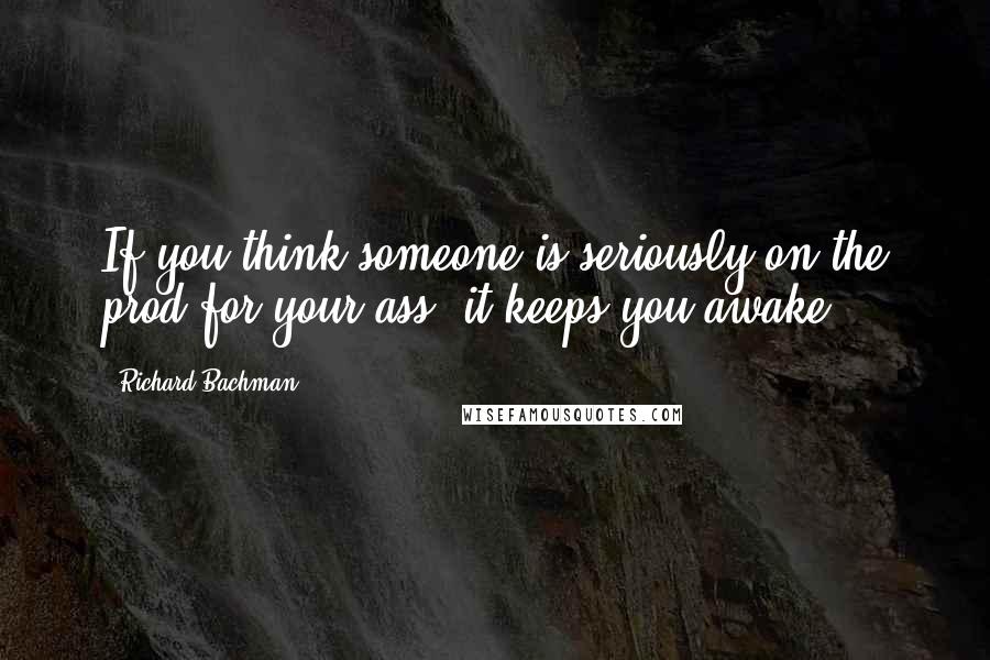 Richard Bachman Quotes: If you think someone is seriously on the prod for your ass, it keeps you awake.