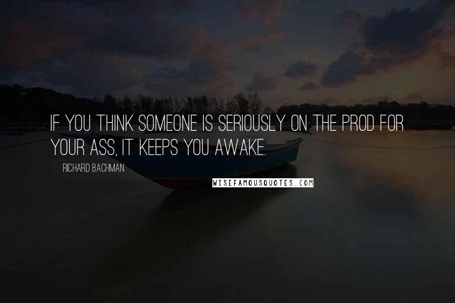 Richard Bachman Quotes: If you think someone is seriously on the prod for your ass, it keeps you awake.