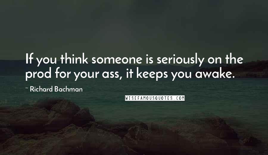 Richard Bachman Quotes: If you think someone is seriously on the prod for your ass, it keeps you awake.