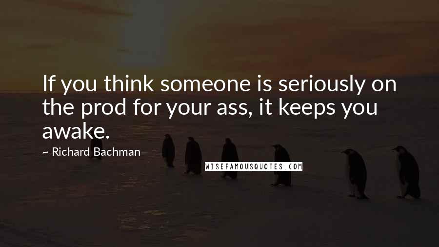 Richard Bachman Quotes: If you think someone is seriously on the prod for your ass, it keeps you awake.