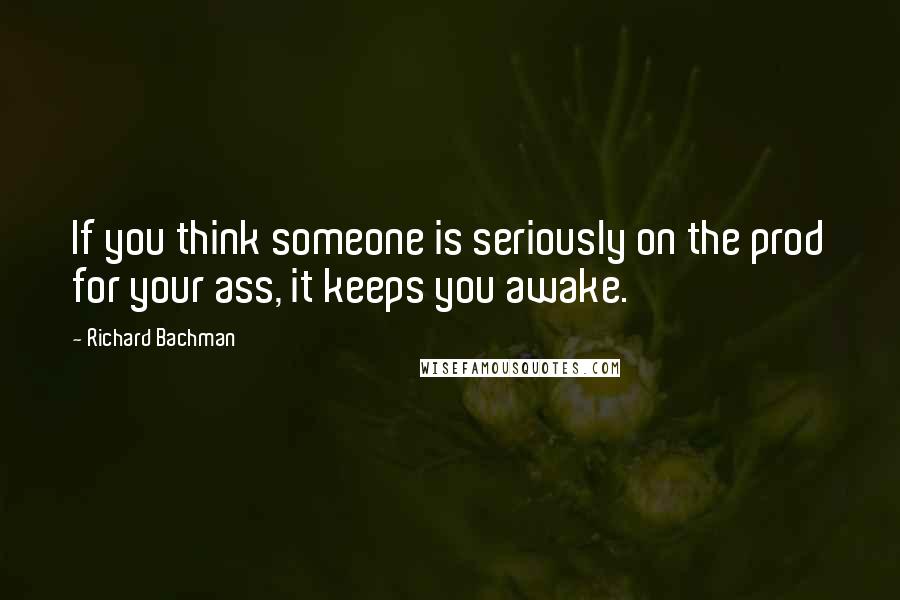 Richard Bachman Quotes: If you think someone is seriously on the prod for your ass, it keeps you awake.