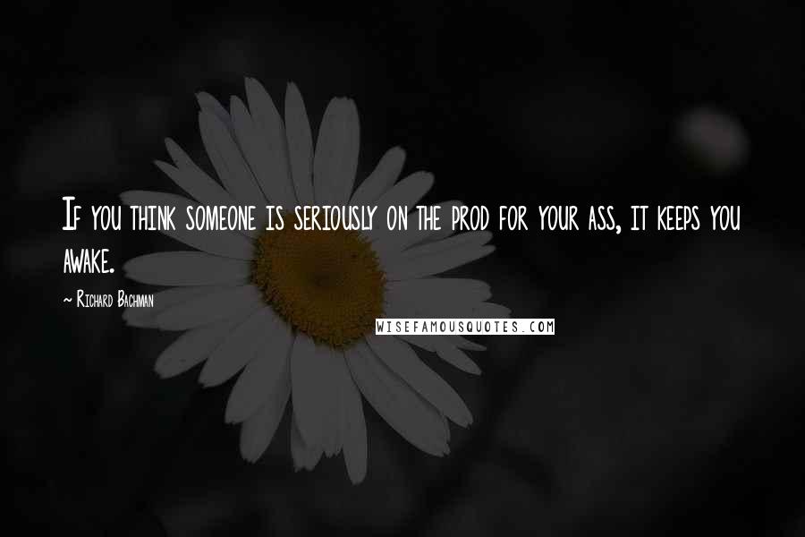 Richard Bachman Quotes: If you think someone is seriously on the prod for your ass, it keeps you awake.