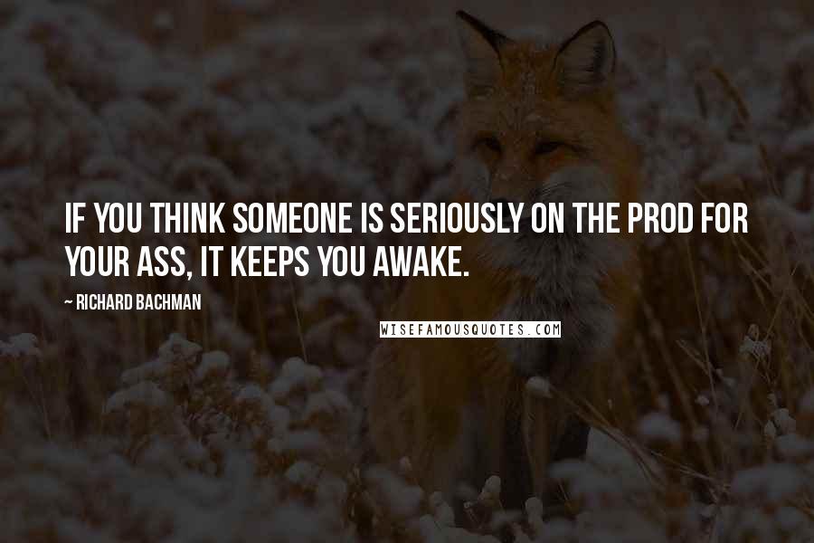 Richard Bachman Quotes: If you think someone is seriously on the prod for your ass, it keeps you awake.