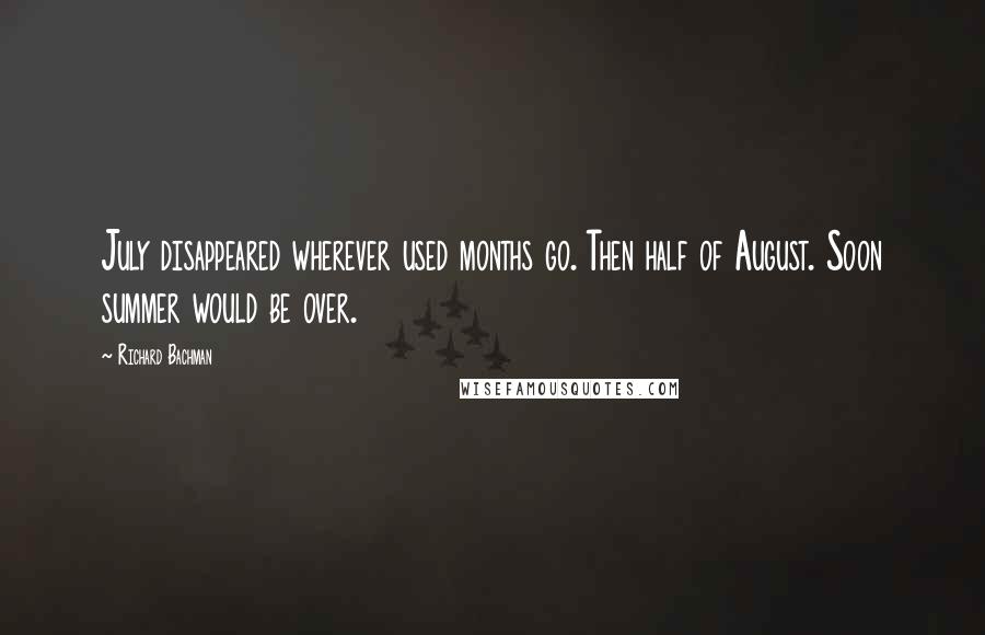 Richard Bachman Quotes: July disappeared wherever used months go. Then half of August. Soon summer would be over.