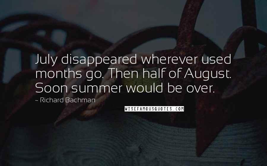 Richard Bachman Quotes: July disappeared wherever used months go. Then half of August. Soon summer would be over.