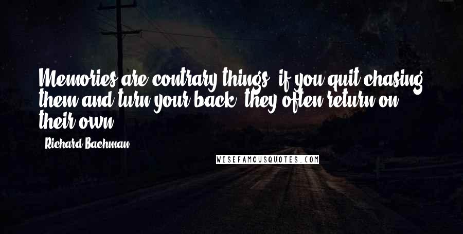 Richard Bachman Quotes: Memories are contrary things; if you quit chasing them and turn your back, they often return on their own.