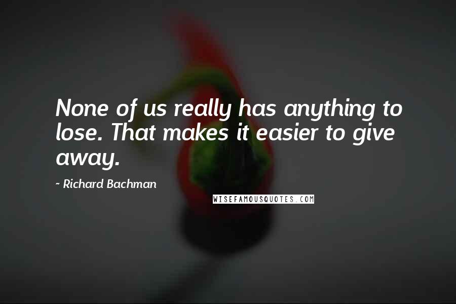 Richard Bachman Quotes: None of us really has anything to lose. That makes it easier to give away.