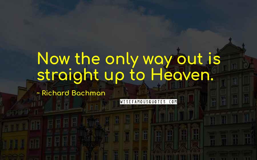 Richard Bachman Quotes: Now the only way out is straight up to Heaven.