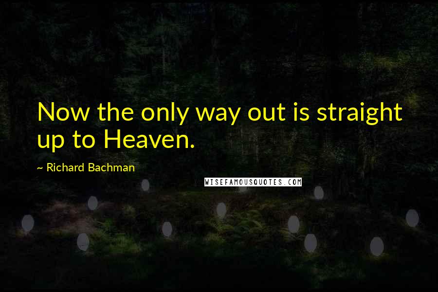 Richard Bachman Quotes: Now the only way out is straight up to Heaven.