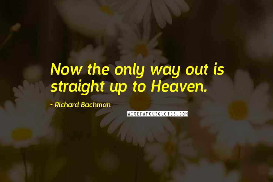 Richard Bachman Quotes: Now the only way out is straight up to Heaven.