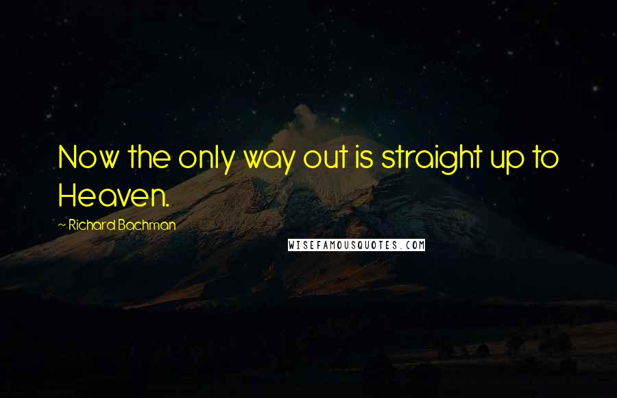 Richard Bachman Quotes: Now the only way out is straight up to Heaven.