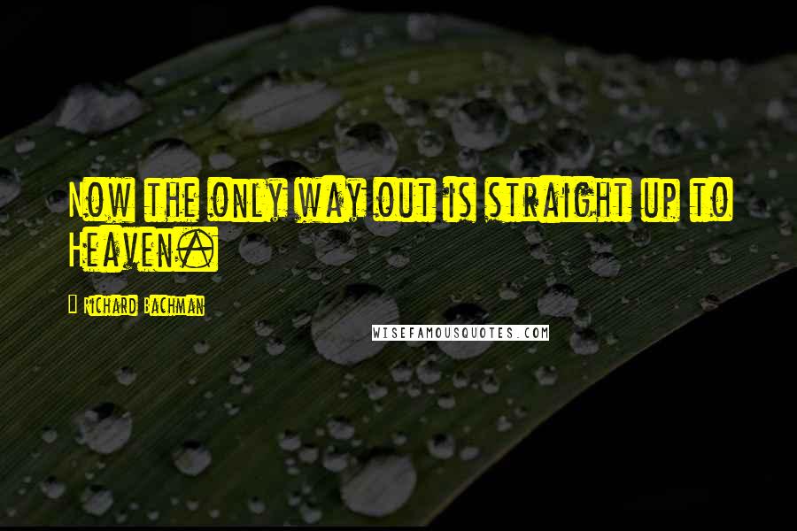 Richard Bachman Quotes: Now the only way out is straight up to Heaven.